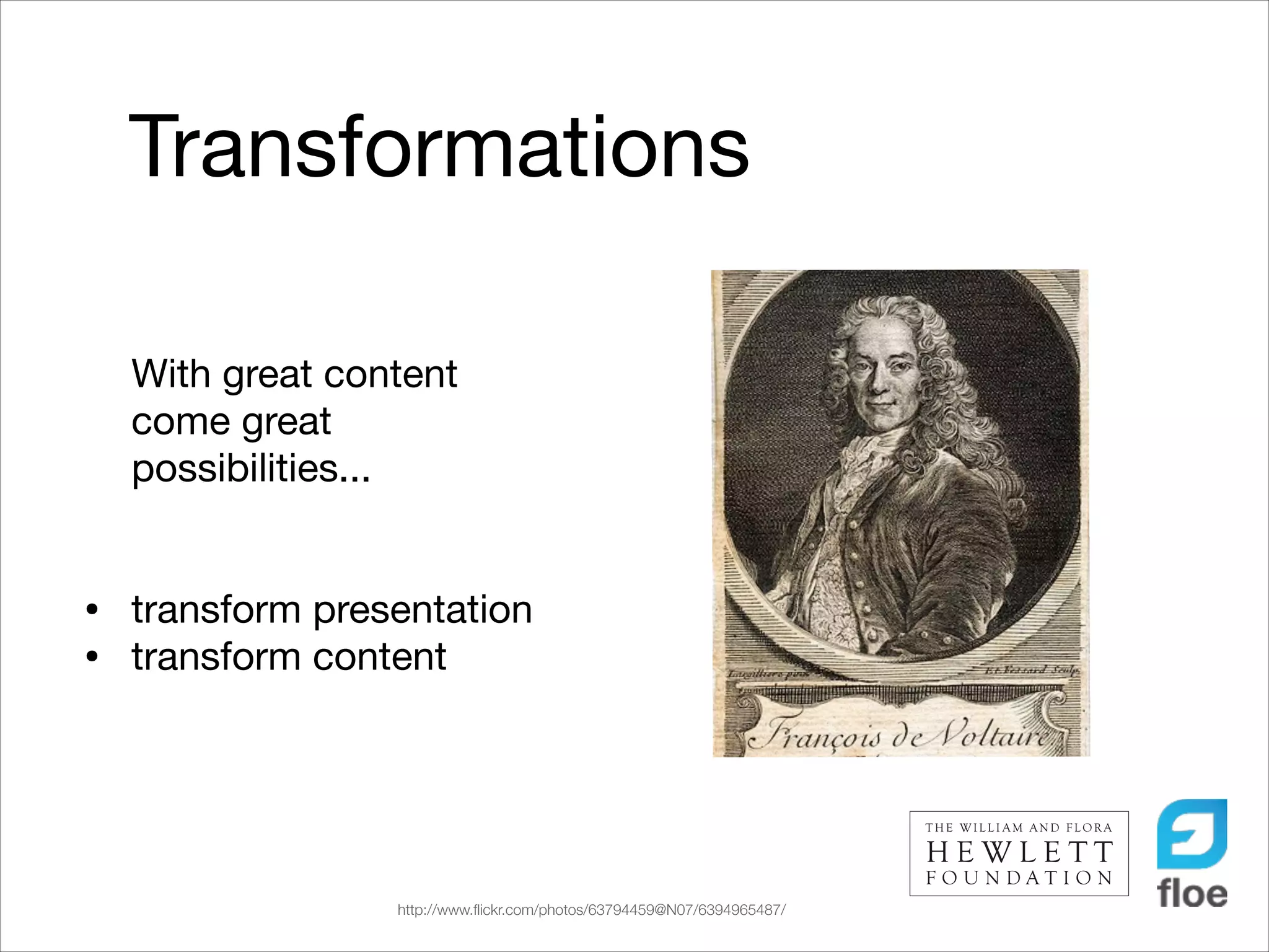 Transformations
With great content
come great
possibilities...

!

•
•

!

transform presentation

transform content

http://www.ﬂickr.com/photos/63794459@N07/6394965487/

 