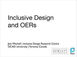Inclusive Design
and OERs
Jess Mitchell | Inclusive Design Research Centre	

OCAD University | Toronto, Canada

 