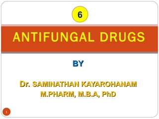 BYBY
Dr.Dr. SAMINATHAN KAYAROHANAMSAMINATHAN KAYAROHANAM
M.PHARM, M.B.A, PhDM.PHARM, M.B.A, PhD
ANTIFUNGAL DRUGS
1
6
 