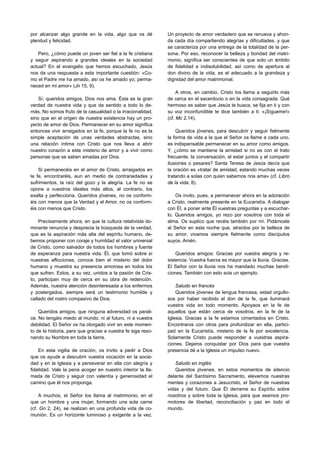 por alcanzar algo grande en la vida, algo que os dé           Un proyecto de amor verdadero que se renueva y ahon-
plenitud y felicidad.                                         da cada día compartiendo alegrías y dificultades, y que
                                                              se caracteriza por una entrega de la totalidad de la per-
   Pero, ¿cómo puede un joven ser fiel a la fe cristiana      sona. Por eso, reconocer la belleza y bondad del matri-
y seguir aspirando a grandes ideales en la sociedad           monio, significa ser conscientes de que solo un ámbito
actual? En el evangelio que hemos escuchado, Jesús            de fidelidad e indisolubilidad, así como de apertura al
nos da una respuesta a esta importante cuestión: «Co-         don divino de la vida, es el adecuado a la grandeza y
mo el Padre me ha amado, así os he amado yo; perma-           dignidad del amor matrimonial.
neced en mi amor» (Jn 15, 9).
                                                                   A otros, en cambio, Cristo los llama a seguirlo más
    Sí, queridos amigos, Dios nos ama. Ésta es la gran        de cerca en el sacerdocio o en la vida consagrada. Qué
verdad de nuestra vida y que da sentido a todo lo de-         hermoso es saber que Jesús te busca, se fija en ti y con
más. No somos fruto de la casualidad o la irracionalidad,     su voz inconfundible te dice también a ti: «¡Sígueme!»
sino que en el origen de nuestra existencia hay un pro-       (cf. Mc 2,14).
yecto de amor de Dios. Permanecer en su amor significa
entonces vivir arraigados en la fe, porque la fe no es la         Queridos jóvenes, para descubrir y seguir fielmente
simple aceptación de unas verdades abstractas, sino           la forma de vida a la que el Señor os llame a cada uno,
una relación íntima con Cristo que nos lleva a abrir          es indispensable permanecer en su amor como amigos.
nuestro corazón a este misterio de amor y a vivir como        Y, ¿cómo se mantiene la amistad si no es con el trato
personas que se saben amadas por Dios.                        frecuente, la conversación, el estar juntos y el compartir
                                                              ilusiones o pesares? Santa Teresa de Jesús decía que
    Si permanecéis en el amor de Cristo, arraigados en        la oración es «tratar de amistad, estando muchas veces
la fe, encontraréis, aun en medio de contrariedades y         tratando a solas con quien sabemos nos ama» (cf. Libro
sufrimientos, la raíz del gozo y la alegría. La fe no se      de la vida, 8).
opone a vuestros ideales más altos, al contrario, los
exalta y perfecciona. Queridos jóvenes, no os conform-            Os invito, pues, a permanecer ahora en la adoración
éis con menos que la Verdad y el Amor, no os conform-         a Cristo, realmente presente en la Eucaristía. A dialogar
éis con menos que Cristo.                                     con Él, a poner ante Él vuestras preguntas y a escuchar-
                                                              lo. Queridos amigos, yo rezo por vosotros con toda el
    Precisamente ahora, en que la cultura relativista do-     alma. Os suplico que recéis también por mí. Pidámosle
minante renuncia y desprecia la búsqueda de la verdad,        al Señor en esta noche que, atraídos por la belleza de
que es la aspiración más alta del espíritu humano, de-        su amor, vivamos siempre fielmente como discípulos
bemos proponer con coraje y humildad el valor universal       suyos. Amén.
de Cristo, como salvador de todos los hombres y fuente
de esperanza para nuestra vida. Él, que tomó sobre sí             Queridos amigos: Gracias por vuestra alegría y re-
nuestras aflicciones, conoce bien el misterio del dolor       sistencia. Vuestra fuerza es mayor que la lluvia. Gracias.
humano y muestra su presencia amorosa en todos los            El Señor con la lluvia nos ha mandado muchas bendi-
que sufren. Estos, a su vez, unidos a la pasión de Cris-      ciones. También con esto sois un ejemplo.
to, participan muy de cerca en su obra de redención.
Además, nuestra atención desinteresada a los enfermos             Saludo en francés
y postergados, siempre será un testimonio humilde y               Queridos jóvenes de lengua francesa, estad orgullo-
callado del rostro compasivo de Dios.                         sos por haber recibido el don de la fe, que iluminará
                                                              vuestra vida en todo momento. Apoyaos en la fe de
    Queridos amigos, que ninguna adversidad os parali-        aquellos que están cerca de vosotros, en la fe de la
ce. No tengáis miedo al mundo, ni al futuro, ni a vuestra     Iglesia. Gracias a la fe estamos cimentados en Cristo.
debilidad. El Señor os ha otorgado vivir en este momen-       Encontraros con otros para profundizar en ella, partici-
to de la historia, para que gracias a vuestra fe siga reso-   pad en la Eucaristía, misterio de la fe por excelencia.
nando su Nombre en toda la tierra.                            Solamente Cristo puede responder a vuestras aspira-
                                                              ciones. Dejaros conquistar por Dios para que vuestra
    En esta vigilia de oración, os invito a pedir a Dios      presencia dé a la Iglesia un impulso nuevo.
que os ayude a descubrir vuestra vocación en la socie-
dad y en la Iglesia y a perseverar en ella con alegría y          Saludo en inglés
fidelidad. Vale la pena acoger en nuestro interior la lla-        Queridos jóvenes, en estos momentos de silencio
mada de Cristo y seguir con valentía y generosidad el         delante del Santísimo Sacramento, elevemos nuestras
camino que él nos proponga.                                   mentes y corazones a Jesucristo, el Señor de nuestras
                                                              vidas y del futuro. Que Él derrame su Espíritu sobre
    A muchos, el Señor los llama al matrimonio, en el         nosotros y sobre toda la Iglesia, para que seamos pro-
que un hombre y una mujer, formando una sola carne            motores de libertad, reconciliación y paz en todo el
(cf. Gn 2, 24), se realizan en una profunda vida de co-       mundo.
munión. Es un horizonte luminoso y exigente a la vez.
 