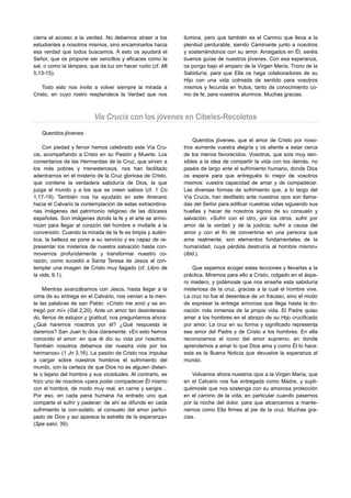cierra el acceso a la verdad. No debemos atraer a los        ilumina, pero que también es el Camino que lleva a la
estudiantes a nosotros mismos, sino encaminarlos hacia       plenitud perdurable, siendo Caminante junto a nosotros
esa verdad que todos buscamos. A esto os ayudará el          y sosteniéndonos con su amor. Arraigados en Él, seréis
Señor, que os propone ser sencillos y eficaces como la       buenos guías de nuestros jóvenes. Con esa esperanza,
sal, o como la lámpara, que da luz sin hacer ruido (cf. Mt   os pongo bajo el amparo de la Virgen María, Trono de la
5,13-15).                                                    Sabiduría, para que Ella os haga colaboradores de su
                                                             Hijo con una vida colmada de sentido para vosotros
    Todo esto nos invita a volver siempre la mirada a        mismos y fecunda en frutos, tanto de conocimiento co-
Cristo, en cuyo rostro resplandece la Verdad que nos         mo de fe, para vuestros alumnos. Muchas gracias.



                          Via Crucis con los jóvenes en Cibeles-Recoletos
   Queridos jóvenes:
                                                                 Queridos jóvenes, que el amor de Cristo por noso-
    Con piedad y fervor hemos celebrado este Vía Cru-        tros aumente vuestra alegría y os aliente a estar cerca
cis, acompañando a Cristo en su Pasión y Muerte. Los         de los menos favorecidos. Vosotros, que sois muy sen-
comentarios de las Hermanitas de la Cruz, que sirven a       sibles a la idea de compartir la vida con los demás, no
los más pobres y menesterosos, nos han facilitado            paséis de largo ante el sufrimiento humano, donde Dios
adentrarnos en el misterio de la Cruz gloriosa de Cristo,    os espera para que entreguéis lo mejor de vosotros
que contiene la verdadera sabiduría de Dios, la que          mismos: vuestra capacidad de amar y de compadecer.
juzga al mundo y a los que se creen sabios (cf. 1 Co         Las diversas formas de sufrimiento que, a lo largo del
1,17-19). También nos ha ayudado en este itinerario          Vía Crucis, han desfilado ante nuestros ojos son llama-
hacia el Calvario la contemplación de estas extraordina-     das del Señor para edificar nuestras vidas siguiendo sus
rias imágenes del patrimonio religioso de las diócesis       huellas y hacer de nosotros signos de su consuelo y
españolas. Son imágenes donde la fe y el arte se armo-       salvación. «Sufrir con el otro, por los otros, sufrir por
nizan para llegar al corazón del hombre e invitarle a la     amor de la verdad y de la justicia; sufrir a causa del
conversión. Cuando la mirada de la fe es limpia y autén-     amor y con el fin de convertirse en una persona que
tica, la belleza se pone a su servicio y es capaz de re-     ama realmente, son elementos fundamentales de la
presentar los misterios de nuestra salvación hasta con-      humanidad, cuya pérdida destruiría al hombre mismo»
movernos profundamente y transformar nuestro co-             (ibid.).
razón, como sucedió a Santa Teresa de Jesús al con-
templar una imagen de Cristo muy llagado (cf. Libro de          Que sepamos acoger estas lecciones y llevarlas a la
la vida, 9,1).                                               práctica. Miremos para ello a Cristo, colgado en el áspe-
                                                             ro madero, y pidámosle que nos enseñe esta sabiduría
    Mientras avanzábamos con Jesús, hasta llegar a la        misteriosa de la cruz, gracias a la cual el hombre vive.
cima de su entrega en el Calvario, nos venían a la men-      La cruz no fue el desenlace de un fracaso, sino el modo
te las palabras de san Pablo: «Cristo me amó y se en-        de expresar la entrega amorosa que llega hasta la do-
tregó por mí» (Gál 2,20). Ante un amor tan desinteresa-      nación más inmensa de la propia vida. El Padre quiso
do, llenos de estupor y gratitud, nos preguntamos ahora:     amar a los hombres en el abrazo de su Hijo crucificado
¿Qué haremos nosotros por él? ¿Qué respuesta le              por amor. La cruz en su forma y significado representa
daremos? San Juan lo dice claramente: «En esto hemos         ese amor del Padre y de Cristo a los hombres. En ella
conocido el amor: en que él dio su vida por nosotros.        reconocemos el icono del amor supremo, en donde
También nosotros debemos dar nuestra vida por los            aprendemos a amar lo que Dios ama y como Él lo hace:
hermanos» (1 Jn 3,16). La pasión de Cristo nos impulsa       esta es la Buena Noticia que devuelve la esperanza al
a cargar sobre nuestros hombros el sufrimiento del           mundo.
mundo, con la certeza de que Dios no es alguien distan-
te o lejano del hombre y sus vicisitudes. Al contrario, se       Volvamos ahora nuestros ojos a la Virgen María, que
hizo uno de nosotros «para poder compadecer Él mismo         en el Calvario nos fue entregada como Madre, y supli-
con el hombre, de modo muy real, en carne y sangre…          quémosle que nos sostenga con su amorosa protección
Por eso, en cada pena humana ha entrado uno que              en el camino de la vida, en particular cuando pasemos
comparte el sufrir y padecer; de ahí se difunde en cada      por la noche del dolor, para que alcancemos a mante-
sufrimiento la con-solatio, el consuelo del amor partici-    nernos como Ella firmes al pie de la cruz. Muchas gra-
pado de Dios y así aparece la estrella de la esperanza»      cias.
(Spe salvi, 39).
 