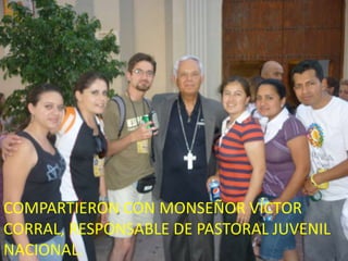 COMPARTIERON CON MONSEÑOR VÍCTOR CORRAL, RESPONSABLE DE PASTORAL JUVENIL NACIONAL.