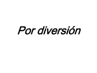 Por diversión
 