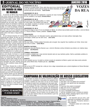 2 - JORNAL DO MUNICÍPIO JANEIRO 2016
Expediente:
JORNAL DO MUNICÍPIO de Maricá
Editor Responsável: Edison Torres, RP 385-DRT-PA
Redação: jornalismopr@hotmail.com / jornal.domunicipio@yahoo.com.br Digitação: Pery Salgado e Stephanie Dalliany
Programação Visual: PR PRODUÇÕES www.obarao.blogspot.com Representante:TRÁFEGO PUBLICIDADE
Distribuição: Central de Jornalismo - Rua Barão de Inohan 233 - Centro - Maricá > Tel.: 2637-4170 Impressão: A TRIBUNA
Fotos: Pery Salgado e Rosemery Oliveira Os artigos assinados e opiniões são de responsabilidade de seus autores
EDITORIAL VOZES
DA RUA
JORNAL DO MUNICÍPIO
A verdade sempre!
Em Outubro do próximo ano teremos novamente as eleições
municipais. Em conseqüência, muita gente já se apresenta como
candidato a vereador que nada mais é do que um bom emprego
com duração de quatro anos, prorrogáveis por mais quatro anos.
O que se tem notado é que há quantidade, mas não há qualidade
entre os candidatos. Por isso o nosso jornal, inicia desde já uma
campanha de valorização de nosso legislativo tão desvalorizado
nos dias atuais, por culpa exclusivamente do eleitor principalmente
da população carente que hoje já não troca mais seu voto por
manilha ou dentadura, mas por dinheiro vivo em espécie como
todo mundo sabe. Estamos cheios de currais eleitorais e quem não
tem curral, não se elege.
CAMPANHA DE VALORIZAÇÃO DE NOSSO LEGISLATIVOCANDIDATOS A VEREADOR
Teste seus conhecimentos.
1º Você sabe o que é lei orgânica dos municípios?
2º Você sabe o que significa atos das disposições
transitórias?
3º O que quer dizer projeto de resolução?
4º Sabe como se faz um requerimento?
5º A Câmara é uma casa de leis?
6º O que é improbidade administrativa?
7º Você tem condições de usar o microfone em plenário
para discutir, debater, apresentar alguma coisa em favor
da população ou ficará calado?
Se responder cem por cento, você
estará apto a se candidatar. Caso contrário,
fique onde está. Precisamos valorizar o
nosso legislativo.
Precisamos acabar com o entra mudo
e sai calado.
UM PADRÃO DE VIDA
DE MARAJÁ
O município de Maricá está incluído
num fictício mundo das maravilhas. Uma
propaganda enganosa que assola toda
uma comunidade desde 2008, se
encarregou de levar para o mundo, uma
realidade que não existe. Mas, o prefeito
Quaquá, doutor em promessas e mentiras
viajou pela Europa, levando no bolso do
colete, um mundo de fantasias, tentando
iludir possíveis investidores. Dizem que ele
foi até a China com as despesas de
viagens pagas pelos cofres públicos, onde
falou sobre o trem bala e o mega porto de
Jaconé.
Só que Quaquá esqueceu em suas
andanças pelo planeta, de dizer que em
Maricá falta o básico, isto é, precisamos
de água, esgoto, saneamento, merenda
escolar, educação de qualidade, saúde e
segurança pública, serviços essenciais
para qualquer cidade civilizada. Há dias a
televisão e o rádio mostraram inserções
políticas do PT, onde Quaquá afirmava
que o seu partido está ao lado do povo.
Mentira deslavada de um político que já
se entusiasma com as proximidades de
mais uma eleição municipal e o seu
repertório de promessas já está pronto
para ser direcionado para o eleitor que
desta vez, parece estar avisado de que a
situação atual só resta ao partido de Lula,
ser expurgado nas urnas, cansado que
está de tanta roubalheira nesses últimos
doze anos.
Em síntese: Quaquá deu a volta ao
mundo, dizem em busca de investimentos,
mas acredito que essas viagens tinham
um cunho turístico, porque até agora o
prefeito que sai em 2016, não revelou nada
que pudesse garantir que ele realmente
viajou em busca de melhoramentos para
Maricá.
Assim o nosso município vai continuar
fazendo parte de um mundo fantasioso
gerado na cabeça de um menino que foi
pobre na Mumbuca e hoje ostenta um
padrão de vida digno de qualquer marajá.
Edison Torres
ANIVERSÁRIO DO JM (1)
Parabéns ao jornalista Edison Torres, pelos doze anos de seu Jornal do Município.
O que ele aprendeu fazendo parte da equipe dos Diários Associados, ele agora
transmite aqui para seus leitores. Paulo Ernesto
ANIVERSÁRIO DO JM (2)
Desde 2003 esse jornal vem dignificando a imprensa de nosso município.
Por isso, parabéns a sua equipe. Fernando Moura
ANIVERSÁRIO DO JM (3)
Esse jornal com linha editorial política, é o melhor
de nossa cidade. Faço questão de ler todas as
suas edições, buscando um exemplar na Central
de Jornalismo. José Luiz
ANIVERSÁRIO DO JM (4)
Esse jornal chegou ao seu 12º ano de atividades em Maricá. Já conhecia esse jornalista quando ele editou o Jornal de Maricá
e o Tribuna de Maricá. Portanto, parabéns! Gustavo Freitas
EMANCIPAÇÃO
Continuo afirmando que o Sr. Rodovaldo Coutinho, está perdendo tempo com esses políticos meias-tigela. Essa
emancipação, acredito que não sairá nunca. José Carlos
CORRUPÇÃO
Olha essa matéria. Prefeitos petistas financiados pela corrupção. Que vergonha! Que roubalheira sem limites. Vamos botar
essa turma na cadeia. Carlos Moura
MEMÓRIA NACIONAL
Espetacular essa série Memória Nacional, que o Jornal do Município continue brindando seus leitores com matérias dessa
natureza. José Moutinho
TERMINAL RODOVIÁRIO
Fui conferir e constatei que o nosso terminal rodoviário está com seus banheiros podres. Cadê as autoridades sanitárias do
município? Guilherme Barros
SERESTA
Como seresteiro que sou, fui assistir ao primeiro encontro de seresteiros de Maricá e gostei muito desse evento produzido
pela cantora Mirene Alves. Parabéns para ela. José Maria
PDT
Está na hora do PDT municipal dar a volta por cima e eleger representantes para a próxima legislatura da Câmara Municipal.
Francisco Barros
 