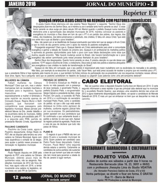 JANEIRO 2016 JORNAL DO MUNICÍPIO ----- 3
Repórter ET
JORNAL DO MUNICÍPIO
A verdade sempre!
12 anos
MULHERES NA CÂMARA
Faltam mulheres na Câmara
Municipal? Claro que sim, mas o eleitor
maricaense tem se revelado machista e
mandado para o legislativo, figuras
masculinas inexpressivas
esporadicamente a mulher é lembrada e
esse repórter se recorda apenas de
Consuelo Duque, Regina Muniz e Beth
Lagoeiro, que marcaram com
competência suas passagens pelo
legislativo municipal. Nesse período pré-
eleitoral fala-se na Dra. Janete Valadão e
na ex-primeira dama do município, Adélia
Marins. A primeira pré-candidata pelo PT
e a segunda pelo PRB, partido do
protestante Marcelo Crivela. Aguardemos!
PAULINHO CANDIDATO
Paulinho da Costa Leste, agora é
Paulinho despachante. Antigo filiado do
PDT, ele vai disputar pela terceira vez uma
cadeira na Câmara Municipal. Agora com
mais experiência e vontade de se eleger,
para ajudar o partido nesse processo de
renovação no legislativo municipal.
MAIS CANDIDATO
Paulo Papudo disputou em 2008 pela
legenda do PDT, uma cadeira na Câmara
Municipal, obtendo pouco mais de
quinhentos votos, não se elegendo. Nas
eleições municipais de 2012 ele ficou de
fora, mas agora volta em 2016, a tentar
novamente uma cadeira no legislativo, só
que desta vez pelo PR de Garotinho.
QUAQUÁINVOCAJESUSCRISTONAREUNIÃOCOMPASTORESEVANGÉLICOS
O poeta Castro Alves eternizou em seu poema “Navio Negreiro” o seguinte: “Senhor Deus dos
desgraçados,dizei-me vós Senhor Deus, se é mentira ou se é verdade tanto horror perante os céus”. E esse
horror perante os céus surge em pleno século XXI em Maricá quando o prefeito Quaquá numa manobra
eleitoreira ante a aproximação das eleições municipais de 2016, mandou convocar os pastores e
evangélicos do município e lhes disse em tom de que o PT é um partido dos pobres, dos negros, dos
índios, dos brasileiros, dos latino-americanos e sobretudo, dos cristãos. E falou em Jesus Cristo “que está
vivo entre nós e que vai libertar o povo brasileiro”.
Mas, não param por aí as blasfêmias de Quaquá acentuando que todos tem que se apegar a fé em Cristo
e que no inicio de seu governo contou com o apoio da maioria do pastores evangélicos.
Propaganda enganosa? Claro que é. Quaquá falando em Cristo eleitoralmente para atrair a comunidade
evangélica e ganhar a eleição de Outubro do próximo ano. Quaquá é um profissional do marketing político
e aproveita as grandes oportunidades para iludir o povo com suas falsas declarações como essa que
ilustrou aquele encontro: “Não haverá mudança social no Brasil, não haverá transformação se o povo
evangélico não estiver caminhando junto nesse processo libertador do povo brasileiro”.
Senhor Deus dos desgraçados. Quanto horror perante os céus. E prestou atenção no que ele desse aos
pastores: “O PT segue a doutrina de Cristo, o cristianismo. Deus está ao lado dos pobres e estamos abraçados
aos evangélicos e aos cristãos na tarefa de transformação do Brasil”.
Quaquá só não falou em corrupção. que o seu partido é responsável pela maior roubalheira com os escândalos do mensalão e do petrolão.
Não falou, por exemplo do ex-tesoureiro do partido, João Vacari Neto, que está preso acusado de receber a propina que era revertida para o PT,
que a presidente Dilma é hoje rejeitada pela maioria do povo, e que também há fortes indícios da participação dos ex-presidente Lula nos esquemas montados nesses últimos
doze anos. Agora, fica a pergunta: será que os pastores acreditaram no falatório de Quaquá ou julgaram suas palavras como uma pré-campanha eleitoral?
PREVISÃO DE DERROTA
O Diretório Estadual do PMDB se
reuniu no mês passado com a presença
de seus caciques, o governador Pezão, o
prefeito Eduardo Paes, o ex-governador
Sérgio Cabral e o presidente daAlerj, Jorge
Picciani. Em pauta, a sucessão de Paes
em 2016 e a confirmação do secretário
municipal Pedro Paulo, como o candidato
do partido. só que o dito cujo está sendo
destaque na mídia como agressor de
mulheres, conforme registro policial feito
por sua ex-esposa. Os peemedebistas,
porém apostam em sua candidatura que
foi confirmada e que certamente levará o
partido a derrota no ano que vem. Apesar
do registro policial da agressão, Pezão teve
a cara de pau de declarar que tudo não
passa de fofoca.
PLANO B
O negocio é que o PMDB não tem um
plano B para a sucessão municipal de
2016. Quem poderia ser candidato caso
Pedro Paulo fosse descartado: Cabral,
Picciani, Paulo Melo? Uma segunda
derrota estaria a caminho. Certamente os
candidatos de outros partidos vão sustentar
a tese de que homem que bate em mulher
não tem moral para governar a cidade do
Rio de Janeiro e lugar nenhum.
CABO ELEITCABO ELEITCABO ELEITCABO ELEITCABO ELEITORALORALORALORALORAL
Não sei quantos votos o deputado Eduardo Cunha teve em Maricá em 2014. O certo
segundo informaram a esse repórter é que seu principal cabo eleitoral aqui no município
foi o ex-prefeito Ricardo Queiroz, que amargou uma vexatória derrota nas urnas em
2012 e agora totalmente desprestigiada pelo eleitor, vai apoiar a candidatura de Marcelo
Delarolli em 2016. É mais um que vai embarcar no trem que vai descarrilar no meio do
caminho.
RESTAURANTE BARRACUDA E CULTURARTEEN
apresentamapresentamapresentamapresentamapresentam
PROJETO VIDA ATIVA
Aulões de zumba aos sábados a partir das 9 horas no
Restaurante Barracuda (dias 16, 23, 30/01 e 06/02)
com a professora Jhessyka Lima do Studio VIDATIVA
(Av. Vereador Francisco Sabino da Costa, 372 sl 03)
Venha participar, se divertir e ficar em forma. É GRÁTIS!
Rua 11 - Barra de Maricá
Apoio: PR Produções e Jornal do Município
 