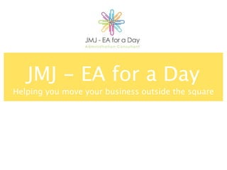 JMJ - EA for a Day
Helping you move your business outside the square
 