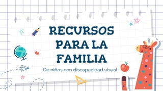 RECURSOS
PARA LA
FAMILIA
De niños con discapacidad visual
 