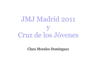 JMJ Madrid 2011
         y
Cruz de los Jóvenes
  Clara Morales Domínguez
 