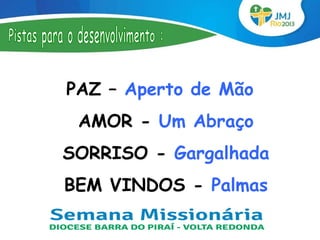 PAZ – Aperto de Mão
 AMOR - Um Abraço
SORRISO - Gargalhada
BEM VINDOS - Palmas
 