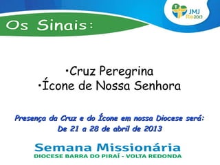 •Cruz Peregrina
      •Ícone de Nossa Senhora

Presença da Cruz e do Ícone em nossa Diocese será:
           De 21 a 28 de abril de 2013
 