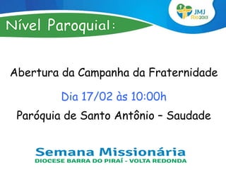 Abertura da Campanha da Fraternidade

        Dia 17/02 às 10:00h
 Paróquia de Santo Antônio – Saudade
 