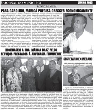 4 - JORNAL DO MUNICÍPIO JUNHO 2015
disse Carolino, que vive a expectativa de ainda se tornar
prefeito de Maricá.
PONTO DE VISTA
PARA CAROLINO, MARICÁ PRECISA CRESCER ECONOMICAMENTE
Nossa Colaboradora Dra. Márcia Braz, foi homenageada no dia 20/05/2015, pelo Presidente Felipe Santa Cruz
(Presidente da Seccional do Rio de Janeiro) e pelo Presidente Amilar Dutra (Presidente da OAB Maricá), já que Dra.
Márcia Braz foi conselheira da Seccional por dois mandatos na Gestão do Presidente Wadih Damous, que hoje é
Deputado Federal, e atualmente Dra. Márcia Braz é Presidente da Comissão de Atendimento a pessoa Idosa e
integrante do TED (Tribunal de Ética e Disciplina) na atual gestão do presidente Felipe Santa Cruz, sempre
desenvolvendo um trabalho voluntário e gratuito em prol da Advocacia de nosso Estado. O evento contou com outros
homenageados pela colaboração na Advocacia Maricaenese além de nossa colaboradora Dra. Márcia Braz.
Prestigiando o evento a professora Katia Santos, esposa de Dr. Carolino (Presidente do PDT de Maricá), representando
toda a família Carolino e o colega de profissão, amigo de Dra. Márcia Braz, Dr. Julio Carolino. Na foto está também
a Advogada amiga da homenageada Dra. Fátima Ferreira, que também prestigiou o evento. Parabéns a nossa
colaboradora que merece a justa homenagem, parabéns a toda a advocacia do estado do Rio de Janeiro
HOMENAGEM A DRA. MÁRCIA BRAZ PELOSHOMENAGEM A DRA. MÁRCIA BRAZ PELOSHOMENAGEM A DRA. MÁRCIA BRAZ PELOSHOMENAGEM A DRA. MÁRCIA BRAZ PELOSHOMENAGEM A DRA. MÁRCIA BRAZ PELOS
SERVIÇOS PRESTADOS À ADVOCACIA FLUMINENSESERVIÇOS PRESTADOS À ADVOCACIA FLUMINENSESERVIÇOS PRESTADOS À ADVOCACIA FLUMINENSESERVIÇOS PRESTADOS À ADVOCACIA FLUMINENSESERVIÇOS PRESTADOS À ADVOCACIA FLUMINENSE
Segundo esse repórter foi informado, os professores
do município não digeriram bem a demissão do secretário
municipal de educação, professor Willian Campos, o
único, segundo eles que abriu diálogo com a categoria.
Uma professora que não quis se identificar com medo de
represálias, disse que o motivo da exoneração do
secretário foi ele ter assumido e promovido o desfile
escolar do dia 26 de Maio, do qual o prefeito é contrário
desde que assumiu o cargo em 2009. Tanto é que Quaquá
não deu as caras, preferindo ignorar o evento, mas
comparecendo à noite para a cerimônia do festival de
distribuição de títulos de cidadão de Maricá, para uma
grande maioria que nenhum serviço tem prestado ao
município.
SECRETÁRIO EXONERADO
Após resgatar tradição liquidada pelo atual
prefeito, secretário de educação é exonerado
Sempre que encontra com o repórter, o presidente do
diretório municipal do PDT, o médico Carolino Gomes
dos Santos, revela fatos que o credenciam como um
administrador que deixou sua marca quando governou o
município de Barra do Garças, no interior de Mato Grosso.
Mas quem pensa que ele como médico só discute o
problema da saúde de qualquer cidade, está enganado.
Com convicção e pontos de vista claros, Carolino cita
ainda a educação, a segurança, a competência
administrativa, além da saúde é claro e da qualidade de
vida da população, como pontos fundamentais na questão
de políticas publicas. E para quem não sabe, o repórter
continua a afirmar que o programa de governo de Carolino
é o melhor e mais bem elaborado para a área da
administração municipal. Só que, pelo menos até hoje, o
eleitor não entendeu sua mensagem, preferindo apostar
em promessas e mentiras que caracterizam os
aventureiros de plantão.
Para o próximo ano teremos eleições municipais.
Creio que hoje o eleitor mais politizado já saiba definir o
que é promessa e o que é mentira. Pelo andar da
carruagem o povo quer distância dos fanfarrões. Uma
administração municipal competente sem a tradicional
propaganda enganosa tão comum em nossos dias.
Profundo conhecedor dos nossos problemas, pois
aqui ele milita há quarenta anos, lembra que em 2008
quando se candidatou a prefeito, revelou que o nosso
município precisava crescer economicamente, coisa que
até hoje não aconteceu e já se passaram sete anos. A
população é vitima de um governo petista envolto em
escândalos de corrupção e espera Outubro de 2016 para
expurgar nas urnas aqueles que conquistaram o poder e
nada fizeram em beneficio da sociedade.
Para Maricá atingir um patamar e se tornar auto
suficiente, seria preciso competência que segundo
Carolino, é a palavra chave. Por outro lado, a cidade
explode populacionalmente, o nosso potencial turístico
não está sendo explorado como devia e a falta de um
pólo industrial que gere empregos são pontos
fundamentais que não existem aqui. Esperava-se que a
cidade fosse impulsionada pela construção do pólo
petroquímico de Itaboraí, o que acabou não acontecendo
em conseqüência dos grandes escândalos de corrupção
que abalaram a Petrobras. Esperamos por duas melhores,
 