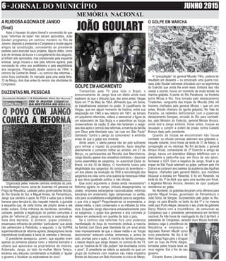 6 - JORNAL DO MUNICÍPIO JUNHO 2015
O GOLPE EM MARCHA
A “precipitação” do general Mourão Filho, poderia ter
resultado em desastre – ou provocado uma guerra civil,
caso João Goulart estivesse articulado com os segmentos
do Exército que ainda lhe eram leais. Embora isso não
viesse a ocorrer, houve um momento de muita tensão na
marcha golpista. A ponte do Rio Paraibuna, na fronteira
entre Minas e Rio, fora tomada pelo destacamento
Tiradentes, vanguarda das tropas de Mourão (três mil
homens chefiados pelo general Morais – que um ano
antes, Brizola chamara de (gorila golpista). No Vale do
Paraíba, os rebeldes defrontaram com o poderoso
destacamento Sampaio, enviado do Rio para combatê-
los, pelo Ministro do Exército, general Morais Âncora,
ainda leal a Jango embora, horas antes, tivesse se
recusado a cumprir a ordem de prisão contra Castelo
Branco dado pelo presidente.
Quando as tropas se encontraram não houve
combate: os oficiais cariocas aderiram aos golpistas e,
naquele instante, cinco horas da tarde de 31 de Março, a
conspiração se viu vitoriosa. No fim da tarde, o general
Amauri Kruel, comandante do 2º Exercito e amigo de
Jango, travou um dramático diálogo telefônico com o
presidente e pediu-lhe que, em troca de seu apoio,
fechasse o CGT. Com a negativa de Jango, Kruel e as
tropas de São Paulo aderiram ao golpe, partiram pela Via
Dutra e se juntaram aos cadetes da academia dasAgulhas
Negras, chefiadas pelo general Médici, que mandara
bloquear a estrada em Resende. E foi em Resende, na
tarde do dia 1º de Abril, que após uma reunião com Kruel,
o legalista Morais Âncora, desistiu de opor qualquer
resistência ao golpe.
No Nordeste, os golpistas lançaram uma ofensiva para
prender Miguel Arraes, governador de Pernambuco e
João Dória, de Sergipe. Surpreendido pelo golpe no Rio,
Jango vai para Brasília na tarde do dia 1º e na mesma
noite para Porto Alegre, deixando o seu chefe de gabinete
Darcy Ribeiro com a incumbência de comunicar ao
Congresso que o presidente permaneceria em território
nacional. Às três horas da madrugada do dia 2 de Abril, o
presidente do Congresso, senador Auro Moura Andrade,
declarou vaga a presidência da
República e empossou o
deputado Ranieri Mazilli como
novo presidente. No dia 4 de
Abril Jango fugiu para o Uruguai
com as ruas de Porto Alegre,
tomadas pelas tropas leais ao
novo regime. Era o fim de seu
governo.
Eduardo Bueno (Jornalista)
MEMÓRIA NACIONAL
JOÃO GOULART
ARUIDOSAAGONIADEJANGO
(final)
Após o fracasso do plano trienal e convencido de que
suas “reformas de base” não seriam aprovadas, João
Goulart programou um comício monstro no Rio de
Janeiro, disposto a pressionar o Congresso a mudar alguns
artigos da constituição, concedendo ao presidente
poderes para executar seus projetos. Alguns deles, como
a lei de remessa de lucros e o congelamento dos alugueis,
já tinham sido aprovados, mas pressionado pela esquerda
sindical, Jango iniciara a luta pela reforma agrária, pela
concessão de votos aos analfabetos e pela elegibilidade
dos sargentos. Planejado desde Janeiro de 1964, o
comício da Central do Brasil – ou comício das reformas –
como ficou conhecido, foi marcado para uma sexta feira,
13 de Março, dois dias antes do reinicio das atividades do
Congresso.
DUZENTAS MIL PESSOAS
Organizada pelas maiores centrais sindicais do país,
a manifestação reuniu cerca de duzentas mil pessoas na
Praça da Republica. Ladeado pelos governadores Brizola,
do Rio Grande do Sul, e Miguel Arraes, de Pernambuco,
Jango que perdera o apoio do PSD e sabia que a direita
tramava para derrubá-lo, deu naquele instante, a guinada
à esquerda que, de certa forma, ele próprio temia e até
então evitara. Entre milhares de bandeiras vermelhas,
cartazes, pedindo a legalização do partido comunista e
gritos de “reforma já”, Jango anunciou a assinatura de
mais dois decretos. O primeiro, quase simbólico,
encampava refinarias de petróleo “particulares” que ainda
não pertenciam à Petrobrás, o segundo, o da SUPRA
superintendência de reforma agrária, desapropriava terras
improdutivas localizadas à beira de estradas e ferrovias.
O presidente assegurou, porem, que aqueles eram
apenas os primeiros passos rumo a reforma bancária e
urbana que apavorava os proprietários de imóveis.
Aclamado, Jango, ao lado da mulher Maria Tereza,
encenou seu discurso conclamando a multidão a “ajudar
o governo a fiscalizar os exploradores do povo”.
GOLPE EMANDAMENTO
Transmitido pela TV para todo o Brasil, o
pronunciamento de Jango teve um efeito ainda mais
explosivo do que o discurso que, dez anos antes, Vargas
fizera em 1º de Maio de 1954, afirmando que, em breve,
os trabalhadores estariam no poder. O caudilhismo de
Vargas, que em algum momento de história, entre sua
desposição em 1945 e seu retorno em 1951, se tornara
em populismo reformista, voltava a reencarnar a figura de
um estancieiro de São Borja e a assombrar as forças
conservadoras da nação. E elas não tardariam a reagir:
seis dias após o comício das reformas, a marcha da família
com Deus pela liberdade saiu “as ruas em São Paulo”
clamando “contra o perigo do comunismo” e emitindo
sinais de que o golpe era iminente.
Ainda assim, o alerta parece não ter sido suficiente
para refrear o ímpeto do presidente. Após desafiar
abertamente o comando militar ao anistiar, em 27 de
Março, os participantes da Revolta dos Marinheiros,
Jango decidiu apesar dos conselhos contrários – discursar
numa assembléia de sargentos, no automóvel Clube do
Brasil, no dia 30 de Março. O movimento lutava pela
elegibilidade dos sargentos. Ao contrario do tenentismo –
um dos pilares da revolução de 1930 a reinvidicação dos
sargentos era vista como uma quebra da hierarquia militar
já que dava igualdade política a não oficiais.
Que outro argumento a direita ainda necessitaria?
Reforma agrária no campo, imóveis desapropriados na
cidade, empresas estrangeiras nacionalizadas, reformas
bancárias em andamento, ligas camponesas no sertão,
voto para os analfabetos e elegibilidade para os sargentos,
o que viria a seguir? Perguntavam-se os empresários, a
classe média, o clero conservador e os militares da linha
dura. Enquanto Jango discursava entusiasticamente para
os sargentos, o golpe dos generais e dos coronéis já
estava em andamento em quartéis de todo o país.
Se o comício das reformas fora uma poderosa
manifestação de força do movimento sindical, a marcha
da família com Deus pela liberdade foi um sinal ainda
mais impressionante de que a classe média e as “forças
reacionarias” estavam unidas, temerosas e, acima de
tudo, prontas para a ação. A marcha da família começou
a nascer depois que Jango dissera, no comício do dia 13,
que os “rosários da fé” não podiam “ser levantados contra
o povo”. O presidente se referia ao episodio no qual um
grupo de mulheres com rosários nas mãos impedira
Brizola de discursar em Belo Horizonte no inicio de Março.
 