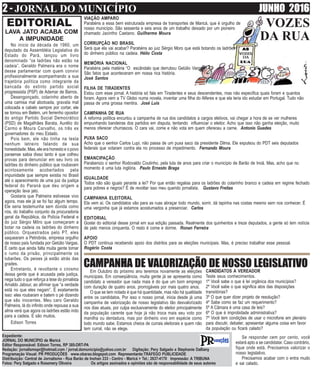 2 - JORNAL DO MUNICÍPIO JUNHO 2016
Expediente:
JORNAL DO MUNICÍPIO de Maricá
Editor Responsável: Edison Torres, RP 385-DRT-PA
Redação: jornalismopr@hotmail.com / jornal.domunicipio@yahoo.com.br Digitação: Pery Salgado e Stephanie Dalliany
Programação Visual: PR PRODUÇÕES www.obarao.blogspot.com Representante:TRÁFEGO PUBLICIDADE
Distribuição: Central de Jornalismo - Rua Barão de Inohan 233 - Centro - Maricá > Tel.: 2637-4170 Impressão: A TRIBUNA
Fotos: Pery Salgado e Rosemery Oliveira Os artigos assinados e opiniões são de responsabilidade de seus autores
EDITORIAL VOZES
DA RUA
Em Outubro do próximo ano teremos novamente as eleições
municipais. Em conseqüência, muita gente já se apresenta como
candidato a vereador que nada mais é do que um bom emprego
com duração de quatro anos, prorrogáveis por mais quatro anos.
O que se tem notado é que há quantidade, mas não há qualidade
entre os candidatos. Por isso o nosso jornal, inicia desde já uma
campanha de valorização de nosso legislativo tão desvalorizado
nos dias atuais, por culpa exclusivamente do eleitor principalmente
da população carente que hoje já não troca mais seu voto por
manilha ou dentadura, mas por dinheiro vivo em espécie como
todo mundo sabe. Estamos cheios de currais eleitorais e quem não
tem curral, não se elege.
CAMPANHA DE VALORIZAÇÃO DE NOSSO LEGISLATIVOCANDIDATOS A VEREADOR
Teste seus conhecimentos.
1º Você sabe o que é lei orgânica dos municípios?
2º Você sabe o que significa atos das disposições
transitórias?
3º O que quer dizer projeto de resolução?
4º Sabe como se faz um requerimento?
5º A Câmara é uma casa de leis?
6º O que é improbidade administrativa?
7º Você tem condições de usar o microfone em plenário
para discutir, debater, apresentar alguma coisa em favor
da população ou ficará calado?
Se responder cem por cento, você
estará apto a se candidatar. Caso contrário,
fique onde está. Precisamos valorizar o
nosso legislativo.
Precisamos acabar com o entra mudo
e sai calado.
LAVA JATO ACABA COM
A IMPUNIDADE
No inicio da década de 1960, um
deputado da Assembléia Legislativa do
Estado do Pará, lançou um livro
denominado “os ladrões não estão na
cadeia”. Geraldo Palmeira era o nome
desse parlamentar com quem convivi
profissionalmente acompanhando a sua
trajetória política como integrante da
bancada do extinto partido social
progressista (PSP) de Ademar de Barros.
Desengonçado, colarinho aberto de
uma camisa mal abotoada, gravata mal
colocada e cabelo sempre por cortar, ele
se tornou em Belém, um ferrenho opositor
do antigo Partido Social Democrático
(PSD) de Magalhães Barata, Aurélio do
Carmo e Moura Carvalho, os três ex
governadores do meu Estado.
Pois bem, ele não tinha na testa
nenhum letreiro falando de sua
honestidade. Mas, ele era honesto e o povo
paraense sabia disso tanto é que colheu
provas para denunciar em seu livro os
ladrões do dinheiro público que roubavam
acintosamente acobertados pela
impunidade que sempre existia no Brasil
até o aparecimento de uma juiz da justiça
federal do Paraná que deu origem a
operação lava jato.
Gostaria que Palmeira estivesse vivo
agora, mas ele já se foi faz algum tempo.
Ele seria testemunha sem dúvida como
nós, do trabalho conjunto da procuradoria
geral da República, da Polícia Federal e
do juiz Sérgio Môro que começaram a
botar na cadeia os ladrões do dinheiro
público. Orquestrados pelo PT, eles
saquearam a Petrobrás, empresa orgulho
de nosso país fundada por Getúlio Vargas.
É certo que ainda falta muita gente tomar
o rumo da prisão, principalmente os
tubarões. Os peixes já estão atrás das
grades.
Entretanto, é revoltante o cinismo
dessa gente que é acusada pela justiça,
nega tudo o que reforça a tese do jornalista
Arnaldo Jabour, ao afirmar que “a verdade
está no que eles negam”. É exatamente
isso: eles roubaram e batem o pé dizendo
que são inocentes. Meu caro Geraldo
Palmeira, lá do infinito onde repousa a sua
alma verá que agora os ladrões estão indo
para a cadeia. E são muitos.
Edison Torres
VIAÇÃO AMPARO
Parabéns a essa bem estruturada empresa de transportes de Maricá, que é orgulho de
nosso município. São sessenta e seis anos de um trabalho deixado por um pioneiro
chamado Jacintho Caetano. Guilherme Moura
CORRUPÇÃO NO BRASIL
Será que ela vai acabar? Parabéns ao juiz Sérgio Moro que está botando os ladrões
do dinheiro público na cadeia. Hélio Costa
MEMÓRIA NACIONAL
Parabéns pela matéria “O escândalo que derrubou Getúlio Vargas”.
São fatos que aconteceram em nossa rica história.
José Santos
FILHA DE TIRADENTES
Estou com esse jornal. A história só fala em Tiradentes e seus descendentes, mas não especifica quais foram e quantos
foram. Agora vem a TV Globo numa novela, inventar uma filha do Alferes e que ela teria ido estudar em Portugal. Tudo não
passa de uma grossa mentira. José Luís
CAMPANHA DE RUA
A reforma política encurtou a campanha de rua dos candidatos a cargos eletivos, vai chegar a hora de se ver mulheres
empunhando bandeiras dos partidos em disputa, tentando influenciar o eleitor. Acho que isso não ganha eleição, muito
menos oferecer churrascos. O cara vai, come e não vota em quem ofereceu a carne. Antonio Guedes
PUXA SACO
Acho que o senhor Carlos Lupi, não passa de um puxa saco da presidente Dilma. Ele expulsou do PDT seis deputados
federais que votaram contra ela no processo de impedimento. Fernando Moura
EMANCIPAÇÃO
Parabenizo o senhor Rodovaldo Coutinho, pela luta de anos para criar o município de Barão de Inoã. Mas, acho que no
momento é uma luta inglória. Paulo Ernesto Braga
IGUALDADE
Todos não são iguais perante a lei? Por que então regalias para os ladrões do colarinho branco e cadeia em regime fechado
para pobres e negros? É de revoltar isso meu querido jornalista. Gustavo Freitas
CAMPANHA ELEITORAL
Ela vem aí. Os candidatos vão para as ruas abraçar todo mundo, sorrir, dá tapinha nas costas mesmo sem nos conhecer. É
uma vergonha que já estamos acostumados a presenciar. Carlos
EDITORIAL
Gostei do editorial desse jornal em sua edição passada. Realmente dos quinhentos e treze deputados, a gente só tem notícia
de pelo menos cinquenta. O resto é come e dorme. Ronan Ferreira
APOIO
O PDT continua recebendo apoio dos distritos para as eleições municipais. Mas, é preciso trabalhar esse pessoal.
Rogério Costa
 