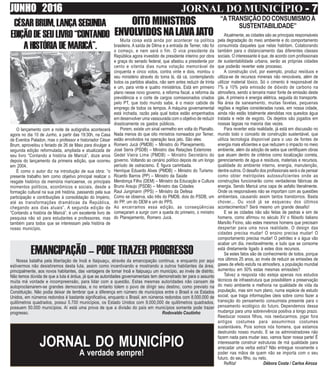 JUNHO 2016 JORNAL DO MUNICÍPIO - 7- 7- 7- 7- 7
CÉSARBRUM,LANÇASEGUNDA
EDIÇÃODESEULIVRO“CONTANDO
AHISTÓRIADEMARICÁ”.
O lançamento com a noite de autógrafos acontecerá
agora no dia 10 de Junho, a partir das 19:30h, na Casa
de Eventos Paladon, mas o professor e historiador César
Brum, aproveitou o feriado de 26 de Maio para divulgar a
segunda edição reformulada, ampliada e atualizada de
seu livro “Contando a história de Maricá”, doze anos
depois do lançamento da primeira edição, que ocorreu
em 2004.
É como o autor diz na introdução de sua obra: “o
presente trabalho tem como objetivo principal realizar o
resgate histórico da memória maricaense, os principais
momentos políticos, econômicos e sociais, desde a
formação cultural na sua pré história, passando pela sua
participação e contribuições à consolidação do Império,
até as transformações dramáticas da República,
chegando aos dias atuais”. A segunda edição de
“Contando a história de Maricá”, é um excelente livro de
pesquisa não só para estudantes e professores, mas
também para todos que se interessam pela história de
nosso município.
Atualmente, as cidades são as principais responsáveis
pela degradação do meio ambiente e do comportamento
consumista daqueles que nelas habitam. Colaborando
também para o distanciamento das diferentes classes
sociais. O interessante é que, de acordo com profissionais
de sustentabilidade urbana, serão as próprias cidades
que poderão reverter este processo.
A construção civil, por exemplo, produz resíduos e
utiliza-se de recursos minerais não renováveis, além de
utilizar material tóxico. Só o cimento é responsável de
7% a 10% pela emissão de dióxido de carbono na
atmosfera, sendo a terceira maior fonte de emissão deste
gás. A primeira é energia elétrica, seguida do transporte.
Na área de saneamento, muitas favelas, pequenas
regiões e regiões consideradas rurais, em nossa cidade,
ainda não estão totalmente atendidas nos quesitos água
tratada e rede de esgoto. Os dejetos são jogados em
nossas lagoas na maioria das vezes.
Para reverter esta realidade, já está em discussão no
mundo todo o conceito de construção sustentável, que
utiliza tecnologia disponível para o uso de fontes de
energia mais eficientes e que reduzem o impacto no meio
ambiente, além da adoção de selos que certifiquem obras
que atuam dentro de critérios como localização correta,
gerenciamento de água e resíduos, materiais e recursos,
qualidade do ambiente interno, energia, manutenção,
dentre outros. O desafio dos profissionais será o de pensar
como obter metrópoles autossuficientes onde as
construções funcionarão como verdadeiras fábricas de
energia. Sendo Maricá uma capa de asfalto literalmente.
Onde os responsáveis não se importam com as questões
ambientais, causando assim tantos transtornos. Basta
chover... Ou você já se esqueceu dos últimos
acontecimentos? Será mesmo um grande desafio!
E se as cidades não são feitas de pedras e sim de
homens, como afirmou no século XV o filósofo italiano
Marsílio Ficino, são estes mesmos homens que precisam
despertar para uma nova realidade. O design das
cidades precisa mudar! O ensino precisa mudar! O
comportamento precisa mudar! O petróleo e a água vão
acabar um dia, inevitavelmente, e tudo que se consome
está diretamente ligado à estes dois recursos.
Se estes fatos são de conhecimento de todos, porque
nos últimos 25 anos, ao invés de reduzir as emissões de
gases de efeito estufa na atmosfera, a população mundial
aumentou em 50% estas mesmas emissões?
Talvez a resposta não esteja apenas nos estudos
técnicos de infraestrutura que possibilitem a preservação
do meio ambiente e melhoria na qualidade de vida da
população, mas sim num plano, numa espécie de estudo
social, que traga informações úteis sobre como fazer a
transição do pensamento consumista presente para o
pensamento ecológico do futuro. Dependemos dessa
mudança para uma sobrevivência positiva a longo prazo.
Reeducar nossos filhos, nos reeducarmos, jogar fora
antigos costumes para assumirmos costumes
sustentáveis. Pois somos nós homens, que estamos
destruindo nosso mundo. E se os administradores não
fazem nada para mudar isso, vamos fazer nossa parte! É
interessante construir estruturas de má qualidade para
arrecadar uma verba extra? Não entregue novamente o
poder nas mãos de quem não se importa com o seu
futuro, do seu filho, ou neto.
Reflita! Débora Costa / Carlos Airoza
Muita coisa está ainda por acontecer na política
brasileira. A saída de Dilma e a entrada de Temer, não foi
o começo, e nem será o fim. O vice presidente da
República agora investido de presidente interino por obra
e graça do senado federal, que afastou a presidente por
cento e oitenta dias numa votação memorável de
cinquenta e cinco votos, contra vinte e dois, montou o
seu ministério através do toma lá, dá cá, contemplando
todos os partidos aliados, não sem antes reduzir de trinta
e um, para vinte e quatro ministérios. Está em primeiro
plano nesse novo governo, a reforma fiscal, a reforma da
previdência e o corte de cargos comissionados criados
pelo PT, que todo mundo sabe, é o maior cabide de
emprego de todos os tempos. A máquina governamental
está inchada, razão pela qual todos estão empenhados
em desenvolver uma vassourada com o objetivo de reduzir
drasticamente os gastos públicos.
Porem, existe um sinal vermelho em volta do Planalto.
Nada menos do que oito ministros nomeados por Temer,
estão envolvidos na operação lava jato. São eles:
Romero Jucá (PMDB) – Ministro do Planejamento.
José Serra (PSDB) – Ministro das Relações Exteriores
Gedel Vieira Lima (PMDB) – Ministro Secretário do
governo. Voltando ao cenário político depois de um longo
período de ostracismo. É figura carimbada.
Henrique Eduardo Alves (PMDB) – Ministro do Turismo
Ricardo Barros (PP) – Ministro da Saúde
Mendonça Filho (DEM) – Ministro da Educação e Cultura
Bruno Araujo (PSDB) – Ministro das Cidades
Raul Jungmann (PPS) – Ministro da Defesa
Como se observa, são três do PMDB, dois do PSDB, um
do PP, um do DEM e um do PPS.
Ao encerramos essa edição, as conseqüências
começaram a surgir com a queda do primeiro, o ministro
do Planejamento, Romero Jucá.
“ATRANSIÇÃODOCONSUMISMOÀ
SUSTENTABILIDADE”
OITO MINISTROS
ENVOLVIDOSNALAVAJATO
EMANCIPAÇÃO – PODE TRAZER PROGRESSO
Nossa batalha pela libertação de Inoã e Itaipuaçu, através da emancipação continua, e enquanto por aqui
estivermos não desistiremos desta luta, assim como incentivando e mostrando a outros habitantes da área,
principalmente, aos novos habitantes, das vantagens de tornar Inoã e Itaipuaçu um município, ao invés de distrito.
Não temos dúvida de que a luta é árdua, já que as autoridades governamentais tem demonstrado ter para o assunto
muita má vontade e incompreensão, para lidar com a questão. Estas mesmas autoridades não cansam de
autoproclamarem-se grandes democratas, e no entanto tolem o povo de dirigir seu destino, como previsto na
Constituição. Não podia deixar de lembrar que a diferença em número de municípios entre o Brasil e os Estados
Unidos, em números redondos é bastante significativa, enquanto o Brasil, em números redondos com 8.000.000 de
quilômetros quadrados, possui 5.700 municípios, os Estado Unidos com 9.000,000 de quilômetros quadrados,
possuem 50.000 municípios. Aí está uma prova de que a divisão do país em municípios somente pode trazer
progresso. Rodovaldo Coutinho
JORNAL DO MUNICÍPIO
A verdade sempre!
 