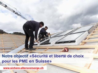 26 janvier 2015
Notre objectif «Sécurité et liberté de choix
pour les PME en Suisse»
www.sichere-altersvorsorge.ch
 