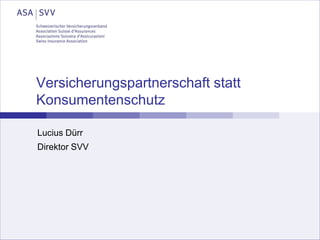 Versicherungspartnerschaft statt
Konsumentenschutz
Lucius Dürr
Direktor SVV
 