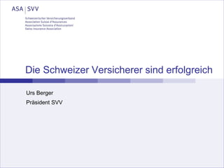 Die Schweizer Versicherer sind erfolgreich
Urs Berger
Präsident SVV
 