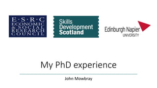 My PhD experience
John Mowbray
 
