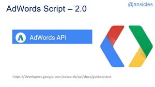 AdWords Script – 2.0
https://developers.google.com/adwords/api/docs/guides/start
@ansicles
 