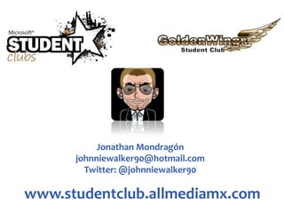 Jonathan Mondragón johnniewalker90@hotmail.com Twitter: @johnniewalker90 www.studentclub.allmediamx.com 
