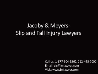 Jacoby & Meyers-
Slip and Fall Injury Lawyers
Call us: 1-877-504-5562, 212-445-7000
Email: cis@jmlawyer.com
Visit: www.jmlawyer.com
 