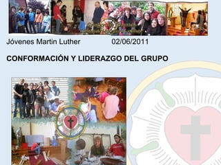 Jóvenes Martin Luther               02/06/2011 CONFORMACIÓN Y LIDERAZGO DEL GRUPO 
