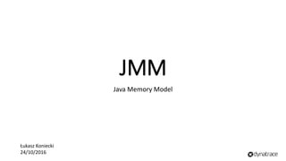 JMM
Java Memory Model
Łukasz Koniecki
24/10/2016
 