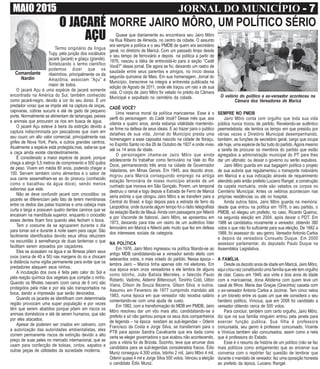 MAIO 2015 JORNAL DO MUNICÍPIO - 7- 7- 7- 7- 7
O JACARÉ
AÇU Quase que diariamente eu encontrava seu Jairo Môro
na Rua Ribeiro de Almeida, no centro da cidade. O assunto
era sempre a política e o seu PMDB de quem era secretário
geral, no diretório de Maricá. Com um passado limpo desde
o seu tempo de ferroviário e depois na política a partir de
1976, nasceu a idéia de entrevistá-lo para a seção “Cadê
Você?” desse jornal. Ele agora se foi, deixando um rastro de
saudade entre seus parentes e amigos, no inicio dessa
segunda quinzena de Maio. Em sua homenagem, Jornal do
Município, transcreve na integra a entrevista publicada na
edição de Agosto de 2011, onde ele traçou um raio x de sua
vida. O corpo de Jairo Môro foi velado no prédio da Câmara
Municipal e sepultado no cemitério da cidade.
CADÊ VOCÊ?
Uma reserva moral da política maricaense. Esse é o
perfil do personagem do Cadê Você? Desse mês que, aos
oitenta e quatro anos, ainda esbanja vitalidade mantendo-
se firme na defesa de seus ideais. E ao trazer para o publico
detalhes de sua vida, Jornal do Município presta uma
homenagem a esse capixaba nascido na cidade de Ibiraçu,
no Espírito Santo no dia 26 de Outubro de 1927 e onde viveu
até os 14 anos de idade.
O personagem chama-se Jairo Môro que ainda
adolescente foi trabalhar como ferroviário na Vale do Rio
Doce, permanecendo três anos na cidade de Governador
Valadares, em Minas Gerais. Em 1945, aos dezoito anos,
migrou para Maricá conseguindo emprego na antiga
estação ferroviária de nosso município através de um
cunhado que morava em São Gonçalo. Porem, um temporal
destruiu o ramal e logo depois a Estrada de Ferro de Maricá
seria extinta o que obrigou Jairo Môro a se transferir para a
Central do Brasil, e logo depois para a estrada de ferro da
Leopoldina, onde durante algum tempo foi o rádio telegrafista
da estação Barão de Mauá. Ainda com passagens por Niterói
e por Visconde de Itaboraí, Jairo Môro, se aposentou em
1973, deixando para trás um rastro de um autêntico líder
ferroviário em Maricá e Niterói pelo muito que fez em defesa
dos interesses sociais da categoria.
NA POLÍTICA
Em 1976, Jairo Moro ingressou na política filiando-se ao
antigo MDB candidatando-se a vereador sendo eleito com
setecentos votos, o mais votado do partido. Nessa época –
lembra Jairo – Maricá tinha apenas oito mil eleitores. Em
sua época eram onze vereadores e ele lembra de alguns
como Istinho, João Batista Meireles, o falecido Paulo
Roberto, Vadinho, Aldemir Bittencourt, Toninho Cotó, Uilton
Viana, Dílson de Souza Bezerra, Gilson Silva, e outros.
Assumiu em Fevereiro de 1977 cumprindo mandato até
1983, numa época em que vereador não recebia salário
contentando-se com uma ajuda de custo.
Em 1982, com a transformação do MDB em PMDB, Jairo
Môro resolveu dar um vôo mais alto, candidatando-se a
prefeito e só não ganhou porque os seus dois companheiros
de legenda – na época existiam as sub-legendas – Odenir
Francisco da Costa e Jorge Silva, se transferiram para o
PTB para apoiar Sandra Cavalcante que era dada como
certa se eleger governadora o que acabou não acontecendo,
pois a vitória foi de Brizola. Sozinho, teve que arrumar dois
candidatos para as sub-legendas considerados fracos. Édio
Muniz conseguiu 4.300 votos, Istinho 2 mil, Jairo Môro 4 mil,
Odenir quase 4 mil e Jorge Silva 500 votos. Venceu a eleição
o candidato Édio Muniz.
Termo originário da língua
Tupy, pela junção dos vocábulos
jacaré (jacaré) e gûaçu (grande).
Sintetizando o termo científico
podemos dizer que os
ribeirinhos, principalmente os da
Amazônia, associam “Açu” a
maior de todos.
O jacaré Açu é uma espécie de jacaré somente
encontrado na América do Sul, também conhecido
como jacaré-negro, devido a cor do seu dorso. É um
predador voraz que se impõe até na captura de onças,
capivaras, cobras sucuris e até de gado de pequeno
porte. Normalmente se alimentam de tartarugas, peixes
e animais que procuram os rios em busca de água.
O jacaré Açu esteve à beira da extinção devido a
captura indiscriminada por pescadores que viam em
seu couro um alto valor comercial, principalmente nas
grifes de Nova York, Paris, e outros grandes centros.
Atualmente a espécie está protegida,mas, sabe-se que
a caça ainda existe clandestinamente.
É considerado a maior espécie de jacaré, porque
chega a atingir 5,5 metros de comprimento e 500 quilos
de peso. Vivem em média 80 anos, podendo chegar a
100. Servem também como alimentos e o sabor de
sua carne assemelham-se ao do pirarucu (conhecido
como o bacalhau da água doce), sendo menos
saborosa que este.
Não se deve confundir jacaré com crocodilos: os
jacarés se diferenciam pelo fato de terem membranas
entre os dedos das patas trazeiras e uma cabeça mais
curta e larga e possuem quatro dentes caninos que se
encaixam na mandíbula superior, enquanto o crocodilo
esses dentes ficam fora quando eles fecham o boca.
Tem o costume de se agruparem durante o dia
para tomar sol e durante à noite saem para caçar. São
facilmente identificados devido seus olhos reluzirem
na escuridão à semelhança de duas lanternas o que
facilitam serem arpoados por caçadores.
Eles se acasalam na água e as fêmeas põem seus
ovos (cerca de 40 a 50) nas margens do rio e chocam
à distância numa vigília permanente para evitar que os
predadores ataquem seus ninhos.
A incubação dos ovos é feita pelo calor do Sol e
pela reação química dos vegetais que compõe o ninho.
Quando os filhotes nascem (com cerca de 6 cm) são
protegidos pela mãe e por ela são transportados na
boca, dando a impressão que serão devorados.
Quando os jacarés se identificam com determinada
região provocam uma super população e por vezes
têm que serem abatidos porque põem em riscos os
animais domésticos e até de serem humanos, que são
por eles atacados.
Apesar de poderem ser criados em cativeiro, com
a autorização das autoridades ambientalistas, eles
correm permanente riscos de extinção devido a alto
preço de suas peles no mercado internacional, que as
usam para confecção de bolsas, cintos, sapatos e
outras peças de utilidades da sociedade moderna.
Comandante
Nardin
MORRE JAIRO MÔRO, UM POLÍTICO SÉRIO
SEMPRE NO PMDB
Jairo Môro conta com orgulho que toda sua vida
pública nunca trocou de partido. Revelando-se autêntico
peemedebista, ele lembra os tempo em que presidiu por
várias vezes o Diretório Municipal desempenhando,
também, as funções de secretário geral, cargo que ocupa
até hoje, uma espécie de faz tudo do partido.Agora mesmo
a tarefa de procurar os membros do partido que estão
agregados a administração municipal do PT para lhes
dar um ultimato: ou deixar o governo ou serão expulsos.
Jairo Môro guarda em sua bagagem política o projeto
de sua autoria que regulamentou o transporte rodoviário
em Maricá e a sua indicação através de requerimento
atendido pelo então prefeito Luciano Rangel, a construção
da capela mortuária, onde são velados os corpos no
Cemitério Municipal. Antes os velórios aconteciam nas
próprias residências ou até no hospital.
Ainda outros fatos, Jairo Môro guarda na memória:
desde que entrou na política em 1976, o seu partido, o
PMDB, só elegeu um prefeito, no caso, Ricardo Queiroz,
na segunda eleição em 2004, após deixar o PDT. Em
1988 se candidatou novamente a vereador, obtendo 380
votos o que não foi suficiente para sua eleição. De 1982 a
1988, foi assessor do seu genro, Vereador Antonio Carlos
e depois da vereadora Consuelo Duque. Em 2000
assessor parlamentar, do deputado Paulo Duque na
Assembléia Legislativa.
A FAMÍLIA
Desde os dezoito anos de idade em Maricá, Jairo Môro,
aqui criou raiz constituindo uma família que ele tem orgulho
de citar. Casou em 1949, aos vinte e dois anos de idade
com a maricaense, dona Altidema com quem teve um
casal de filhos: Maria das Graças (Gracinha) casada com
o ex-vereador Antonio Carlos e Jocimar. Tem cinco netos
e um bisneto entre os quais um que ele considera o seu
herdeiro político, Vinicius, que em 2008 foi candidato a
vereador obtendo cerca de 500 votos.
Para concluir, também com certo orgulho, Jairo Môro,
diz que na sua família ninguém entrou pela janela para
exercer função publica. Sua filha é professora
concursada, seu genro é professor concursado, Vicente
e Vinicius também são concursados, assim como a neta
que é professora do Estado.
Esse é o resumo da história de um político (não se faz
mais políticos como antigamente) que ao encerrar sua
conversa com o repórter faz questão de lembrar que
durante o mandato de vereador, fez uma oposição honesta
ao prefeito da época, Luciano Rangel.
O velório do político e ex-vereador aconteceu na
Câmara dos Vereadores de Maricá
 