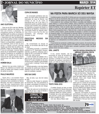 2 - JORNAL DO MUNICÍPIO MARÇO 2014
Repórter ET
Expediente:
JORNAL DO MUNICÍPIO de Maricá
Editora JC - Av. Rio Branco, 14 - 18º andar - Centro - Rio de Janeiro - RJ
Diretor Executivo: Tiago Salles - Editor Responsável: Edison Torres, RP 385-DRT-PA
Redação: jornalismopr@hotmail.com / jornal.domunicipio@yahoo.com.br Digitação: Pery Salgado e Stephanie Dalliany
Programação Visual: PR PRODUÇÕES www.obarao.blogspot.com Representante:TRÁFEGO PUBLICIDADE
Distribuição: Central de Jornalismo - Rua Barão de Inohan 233 - Centro - Maricá > Tel.: 2637-4170 Impressão: A TRIBUNA
Fotos: Pery Salgado e Rosemery Oliveira Os artigos assinados e opiniões são de responsabilidade de seus autores
ANO ELEITORAL
Esse ano de 2014 vale tudo. Mentiras,
promessas, tapinhas nas costas e tudo
mais que envolva a população. Na
propaganda gratuita na televisão os
•gprofissionais•h da política já começaram
a iludir o eleitor que tem que sofrer por ser
o responsável por essa esculhambação
que se chama política no Brasil. O Senado
será renovado em parte e a Câmara
Federal e as Assembleias Legislativas na
sua totalidade. Está na hora do povo
pensar e mandar procurar emprego
aqueles que tentam fazer da política, uma
profissão. Chega de carreiristas políticos.
É hora de renovação. Inclusive Maricá
precisa de um representante no legislativo
estadual. Expulsemos os vendilhões do
tempo, isto é, aqueles que vem aqui em
busca de voto sem que tenham nenhum
compromisso com Maricá. Está dado o
alerta.
HOMEM BALA
Nenhum livro que conta a história de
Maricá, faz referência ao homem bala
caindo na cidade como mostrou a escola
de samba na avenida.
PAULO MAURÍCIO
Quem diria, o ex-vereador Paulo
Maurício figura destacada na política
maricaense como presidente da Câmara
Municipal, vive hoje no ostracismo (para
quem não sabe, esquecimento) como
simples secretário municipal sem nenhum
poder de mando.
NA FESTA PARA MARICÁ SÓ DEU MAYSA
A prefeitura gastou mais de R$ 4,5 milhões para que uma escola de samba exaltasse
Maricá no ano de seu bicentenário. Mas quem foi para o sambódromo para ver Maricá,
viu Maysa a falecida cantora que tinha casa de veraneio aqui no município.
Como poderia ter visto o professor Darci Ribeiro, o jornalista João Saldanha, o ator
Carlos Alberto e a cantora Nubia Lafaiete, todos já falecidos e esquecidos nessa
homenagem fraquíssima em que teve até homem bala, que nada tem a ver com a
história de Maricá. A letra do samba falava em proteção da santa. Ora, santa tem
muitas e o povo ficou sem saber que Nossa Senhora do Amparo é a protetora de
Maricá. Outros esquecidos foram o Barão de Inoã, o criador de nossa estrada de ferro
e o senhor Jacinto Caetano, grande exportador de laranjas e o pioneiro na introdução
do transporte público. Os comentaristas de televisão falaram na economia de Maricá.
Que economia? Maricá não produz mais nada a não ser uma meia duzia de aipim e
banaca, contrastando com épocas passadas quando figurava como um dos principais
produtores de limão, coco, laranja, banana e aipim. Não existe economia aqui e o que
se observa é um esbanjamento de dinheiro público com uma propaganda fajuta e
mentirosa.
O que deveria ter acontecido o prefeito jogou no lixo e ignorou. Se reuniria todas as
escolas de samba do município, fazia-se um desfile com enredo girando para todas
sobre a história de Maricá. O melhor seria o vencedor e ganharia o troféu e ainda se
gastaria menos com toda a certeza.
COPA DO MUNDO
As convenções partidárias este ano
serão com toda certeza ofuscadas pela
realização da copa do Mundo, que
começa no dia 12 de Junho se
estendendo até o dia 13 de Julho. E é
exatamente quando os partidos estarão re
reunindo para escolher seus candidatos
ao Parlamento, ao governo do Estado e a
Presidência da República. Certamente as
convenções ficarão em segundo plano,
mas é bom o povo ficar de olho nos
candidatos, aos empregos mais
cobiçados no país.
PRESTÍGIO MEDIDO EM
MINUTOS
Na contabilidade da eleição de
Outubro, um ex-ministro vale mais do que
um atual.
Calculadora acionada, o presidente
estadual do PT, Washington Quaquá,
estendeu os olhinhos cobiçosos para o
colega do PDT e ex-ministro do Trabalho,
Carlos Lupi, neste carnaval.
O sonho dourado dos petistas é ter o
apoio de Lupi, dono de um bom naco de
tempo de TV, para completar os tais cinco
minutos de que o senador e pré-candidato
a governador Lindbergh Farias tanto
precisa.
Quaquá aproveitou o som das baterias
das escolas de samba para oferecer ao
pedetista, ao pé do ouvido, na Sapucaí, o
posto de candidato a senador.
NÃO SAI CARO
Mas, de bobo, Lupi, não tem nadica
de nada.
Antes de visitar Quaquá no camarote
da Grande Rio, deu uma passadinha lá
no espaço carnavalesco do governo do
estado, para um beija-mão com Sérgio
Cabral.
Afinal, não custa ouvir os dois lados da
disputa. Até por que, a vaga ao Senado o
PMDB também já lhe ofereceu.
DRA. JANETE
A dra. Janete Valadão, não foi
exonerada do cargo de secretária de
saúde. Pediu demissão, motivo: não
aguentou a pressão do todo poderoso
donatário da capitania (secretaria) da
Saúde, um nobre da Câmara Municipal.
TESTE PARA 2016
O prefeito Quaquá vai fazer um teste
com o presidente da Câmara Municipal,
Fabiano Horta, lançando sua candidatura
a deputado federal em Outubro próximo.
O resultado das urnas será avaliado para
uma possível e quase certa candidatura
de Horta à prefeito em 2016.
Com isso, Marcus Ribeiro roda!
VIAÇÃO NOSSA SENHORA DO
AMPARO RENOVA FROTA
A Viação Nossa Senhora do Amparo já
colocou em circulação 20 novos ônibus
urbanos. Destes, alguns estarão fazendo
parte da linha Maricá - Rio do Ouro (544R)
e outros da linha Centro - Recanto (10).
Alguns serão usados também nas
linhas que ligam Niterói a bairros de São
Gonçalo, feitas pela Viação Nossa
Senhora do Amparo.
Com a chegada destes 20 ônibus,
sobem para 73 o número de novos ônibus
colocados em circulação pela empresa
nos últimos 4 meses, sendo 40 urbanos e
33 do tipo TARIFAA que integram as linhas
Maricá - Castelo, Maricá - Niterói, Itaipuaçu
- Niterói e Itaipuaçu - Castelo.
Segundo informações do gerente
administrativo do centro de controle de
operações, Sr. Márcio Paulo, novos ônibus
chegarão nos próximos meses, renovando
e aumentando a frota que hoje conta com
296 veículos.
JORNAL DO
MUNICÍPIO
A verdade sempre!
 
