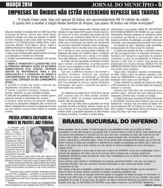 MARÇO 2014 JORNAL DO MUNICÍPIO ----- 5
EMPRESAS DE ÔNIBUS NÃO ESTÃO RECEBENDO REPASSE DAS TARIFAS
Segundo resultado da licitação feita em 2005 das linhas
municipais de Maricá, vencido pela Viação Nossa
Senhora do Amparo nas linhas que atendem os distritos
de Inoã e Itaipuaçu e pela Costa Leste nas linhas que
atendem o 1º e 2º distritos (Centro, Ubatiba, Retiro, Caxito,
Espraiado, Bambui, Ponta Negra e Barra), caberá a
prefeitura Municipal de Maricá de acordo com a cláusula
oitava “Dos Encargos do Poder Concedente”:
1) fazer cumprir as disposições regulamentares do serviço
e as Cláusulas do Contrato de Concessão;
2) fiscalizar permanentemente a prestação dos serviços
concedidos;
3) INIBIR O TRANSPORTE CLANDESTINO E/OU
ALTERNATIVO, MEDIANTE AÇÕES DE NATUREZA
ADMINISTRATIVA E/OU JUDICIAL, DEVENDO
ADOTAR AS PROVIDÊNCIAS PARA A SUA
PARALISAÇÃO E A CESSAÇÃO DO DANDO À
CONCESSIONÁRIA, NO PRAZO MÁXIMOP DE 5
(cinco) DIAS, CONTADOS DO SEU CONHECIMENTO
OFICIAL; ...
6) proceder a revisão das tarifas e autorizar seu
reajustamento, nos termos do contrato;
7) manter o equilíbrio econômico financeiro deste
contrato, atendendo as suas condições previstas;
8) zelar pela boa qualidade do serviço e receber, apurar e
solucionar queixas e reclamações dos usuários; ...
9) fiscalizar outros serviços de transporte rodovi[ário
municipal de passageiros delegados pelo município de
Maricá, estabelecendo sua forma de exploração de modo
que não intefiram coma as linhas objetos do presente
contrato.
uniformizados e que residam a MAIS DE 1000 METROS
DO ESTABELECIMENTO DE ENSINO em que estejam
matriculados. Pessoas portadoras de deficiência motora
ou sensorial que dificulte a sua locomoção, além de
pessoas portadoras de patologias que exijam tratamento
continuado, cuja interrupção possa acarretar risco à vida.
As isenções de trata o dispositivo serão concedidas
exclusivamente em ônibus do tipo SA (urbanos).
O custeio das isenções de trata o dispositivo deveria
ser feito da seguinte forma: as empresas informariam a
Secretaria de Transporte a quantidade de isenções
concedidas. O setor de Contabilidade da Prefeitura,
apuraria o valor total do custeio. Este poderia ser
compensado dos tributos devidos (NUNCA FOI, AS
EMPRESAS PAGAM TODOS OS TRIBUTOS DEVIDOS),
mas tal fato nunca aconteceu.
Segue ainda o dispositivo: “apurada a compensação,
se restar crédito a favor da empresa operadora, este
deverá ser EMPENHADO a favor da mesma, dando-se
tramitação normal para a sua QUITAÇÃO.
O valor referencial de isenção não poderá ser inferior
a 60% (sessenta) do valor da tarifa básica de transporte
cobrada no município.
Acontece que nada disso vem acontecendo e em
momento algum, nenhuma das duas empresas foram
ressarcidas conforme reza o contrato de licitação.
A Viação Costa Leste, que já teve 32 ônibus mas devido
a dificuldades impostas pela prefeitura teve que se
desfazer de 7 veículos, hoje com apenas 25 ônibus, tem
aproximadamente R$ 15 milhões de crédito. E quanto
terá a receber a Viação Nossa Senhora do Amparo, que
possui 38 ônibus nas linhas municipais?
Se formos analisar apenas estas cláusulas objeto da
licitação em vigor desde 2005 (governo Ricardo Queiroz),
com prazo de 15 anos, renováveis pelo periodo de mais
15, veremos que a prefeitura (atual) não faz cumprir na
integra as disposições regulamentares do serviço. Não
existe mais a fiscalização que deveria ser permanente
nos terminais rodoviários municipais (centro e itaipuaçu).
A prefeitura não só não inibe, como criou pela lei 183-
2011 o serviço de vans, que está sendo analisado sua
legalidade pela justiça. Em momento algum, a prefeitura
se esforçou para terminar com o serviço e na verdade,
numa ação eleitoreira, confirmou a existência do serviço.
As tarifas não são reajustadas anualmente conforme
reza o contrato e se lembrarmos, no primeiro governo
ficou por 3 anos congelada no valor de R$ 2,30. Este ano,
ainda não houve reajuste das tarifas.
Com isso, a prefeitura prejudica e não mantem o
equilíbrio econômico financeiro das empresas
vencedoras do contrato, não atendendo as condições
previstas, e por consequencia, não tem MORAL para zelar
pela boa qualidade do serviço, apenas recebendo
reclamações, sem apurar e solucionar as queixas e
reclamações dos usuários.
Um substitutivo do projeto de lei n 07de 09 de maio de
2006, assinado pelo Cel. Pedro Gomes, vereador,
presidente e relator da comissão responsável pelo
assunto, fala das gratuidades.
É bem claro que terão direito a gratuidade nas linhas
municipais de ônibus de Maricá, pessoas maiores de 65
anos e menores de 7 anos (estes acompanhados). Terão
também direito a gratuidade estudantes da Rede Pública
de Ensino (municipal), no horário e período letivos,
POLÍCIA APONTA CULPADOS NA
MORTE DE PILOTO E JUIZ FEDERAL
O delegado Julio
Cesar Mulatinho - 82 DP
(foto) entregou ao
Ministério Público na
quarta feira 19 de
fevereiro o resultado das
investigações sobre as
mortes do Juiz Federal
Carlos Alfredo Flores da
CunhaedopilotoAdelmo
Louzada de Souza que
aconteceram em 21 de
outubro de 2013 por volta
das 16 horas quando o avião bimotor onde eles viajavam teve
pane mecânica e foi proibido de fazer um pouso de emergência no
aeródromo de Maricá, caindo logo a seguir na lagoa de São José.
AtitulardaterceirapromotoriadeJustiçadeMaricá,Dra.Clarisse
LagoeiroLourençoavaliouoinquéritoquetemmaisde300páginas.
A partir de sua análise, ela decidirá ou não se fará denúncia à
Justiça.
O inquérito indicia o prefeito de Maricá, Washington Siqueira
(que tem foro privilegiado), o secretário de desenvolvimento
econômico Lourival Casula e o secretário de segurança pública
Fabrício Bittencourt além de cinco guardas municipais envolvidos
no episódio.
Magistradoscomemoraramoresultadodasinvestigaçõesfeitas
pelos investigadores e pelo delegado (foto) da 82 DP (Maricá).
BRASIL SUCURSAL DO INFERNOBRASIL SUCURSAL DO INFERNOBRASIL SUCURSAL DO INFERNOBRASIL SUCURSAL DO INFERNOBRASIL SUCURSAL DO INFERNO
Parece pesadelo, mas é verdade. O nível da bagunça e do descalabro é tanto que já atingiu a índices
insuportáveis. O país está entregue a sua própria sorte. É como se fosse um barco à deriva. Uma presidente que
mais parece uma presidenta no comando de uma nave sem rumo, navegando ao sabor das ondas de um mar
de lama podre e fétida. A criminalidade a cada dia que passa aumenta mais. Os bandidos cada vez mais
ousados, organizados e articulados agem, certos de que jamais serão exemplarmente punidos, pois as leis dos
direitos humanos aí estão para protegê-los e defendê-los do assédio da população que atônita grita e clama por
justiça. E não tendo mais a quem recorrer, em vão procura os centros evangélicos em busca de socorro e
proteção Divina.
A situação de descalabro e pouco caso é tanto que no último dia 07/02/2014, houve uma manifestação contra o
aumento das passagens dos ônibus que foi de nove por cento, enquanto que o aumento salarial dos
trabalhadores dificilmente passa dos sete por cento. Essa manifestação foi ali na Central do Brasil, bem próximo
ao Ministério do Exército.
Houve confronto entre policiais e manifestantes com pessoas gravemente feridas. Tudo isso nas portas do
mencionado Ministério, sem que houvesse nenhuma intervenção ou pelo menos que tivesse tomado
conhecimento do fato.
Além desses, ainda tem os bandidos e ladrões de casaca da marca Henrique Pizzolato que foi mensaleiro e
diretor do Banco do Brasil, durante o governo do grande e majestoso presidente Lula.
E para terminar, antes que eu esqueça, ainda tem aquela do ex-jogador de futebol que jogou no fluminense, no
flamengo e por último jogou no vasco. Hoje deputado federal, em pleno exercício do seu mandato, virou garoto
propaganda de cerveja. E vez por outra, ele aparece em alguns comerciais televisivos anunciando a tal cerveja.
Enquanto isso, aqui, na SUCURSAL DO INFERNO o povo pede e clama por uma DEVASSA, literalmente.
Gilberto Barbosa
“A Viação Costa Leste, hoje com apenas 25 ônibus, tem aproximadamente R$ 15 milhões de crédito.
E quanto terá a receber a Viação Nossa Senhora do Amparo, que possui 38 ônibus nas linhas municipais?”
 