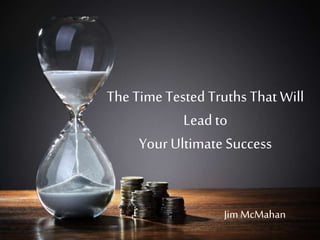 The Time TestedTruths That Will
Leadto
Your Ultimate Success
Jim McMahan
 