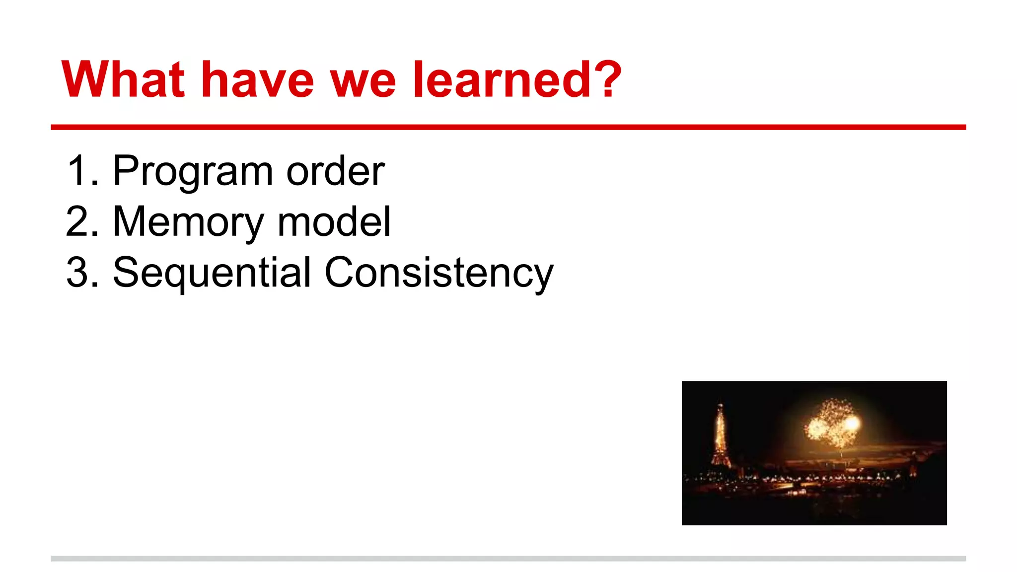 What have we learned? 
1. Program order 
2. Memory model 
3. Sequential Consistency 
 
