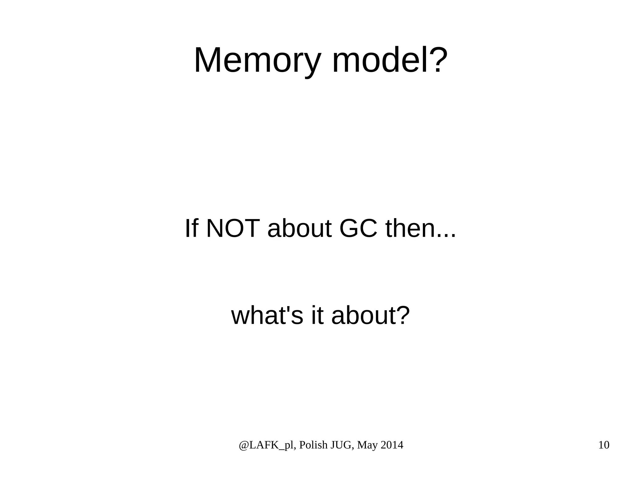 Memory model? If NOT about GC then... what's it about? @LAFK_pl, Polish JUG, May 2014 10 