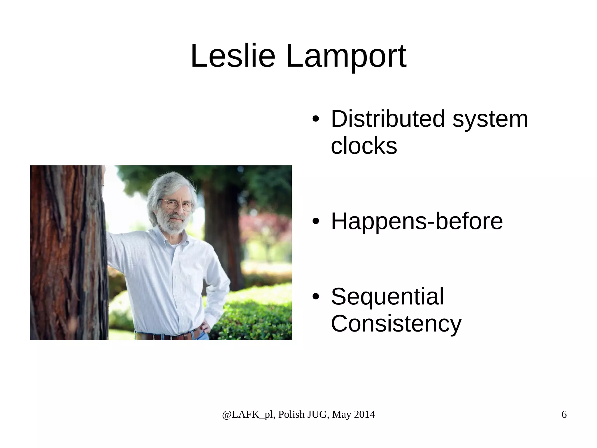 Leslie Lamport ● Distributed system clocks ● Happens-before ● Sequential Consistency @LAFK_pl, Polish JUG, May 2014 6 