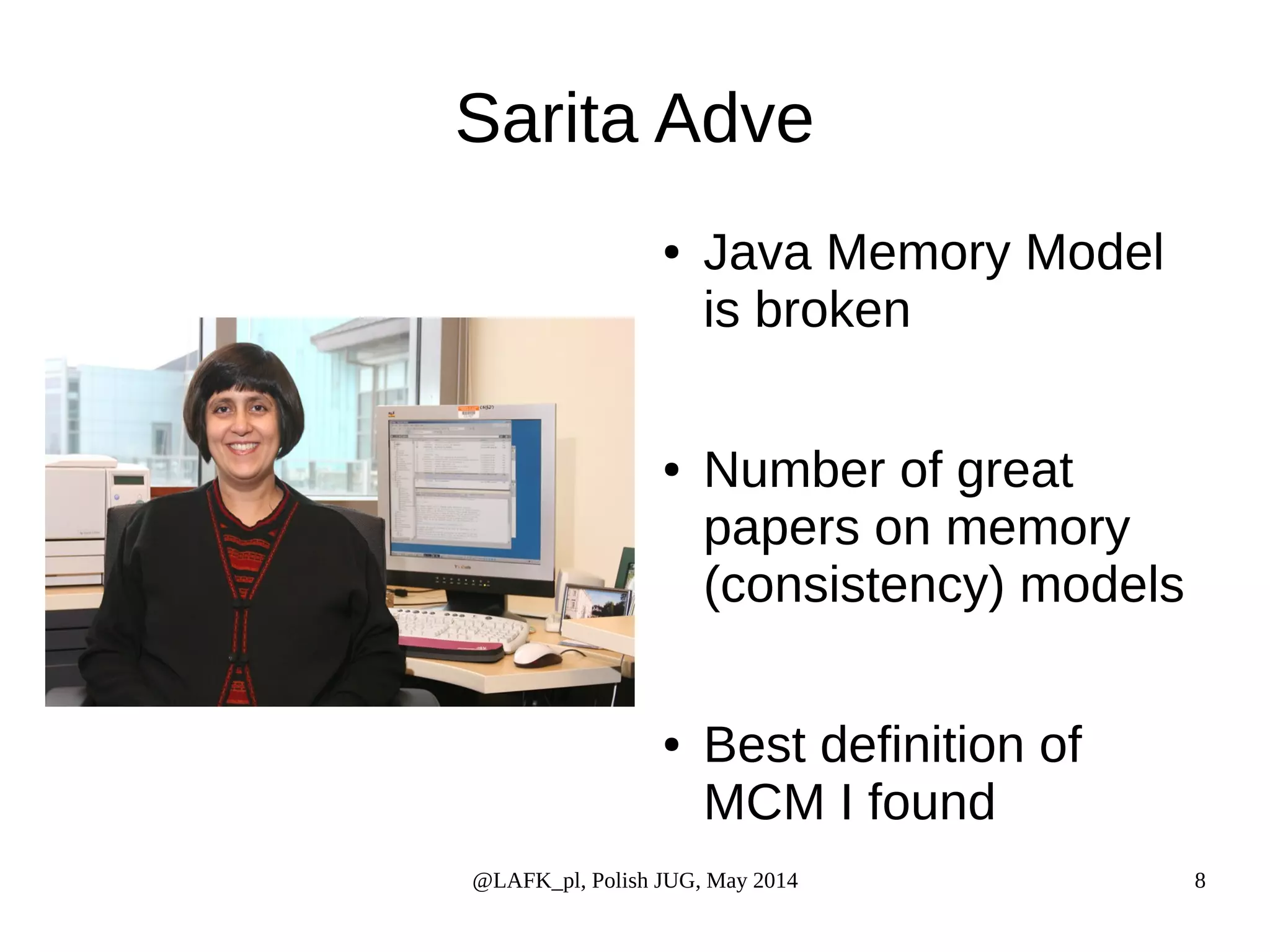 Sarita Adve ● Java Memory Model is broken ● Number of great papers on memory (consistency) models ● Best definition of MCM I found @LAFK_pl, Polish JUG, May 2014 8 