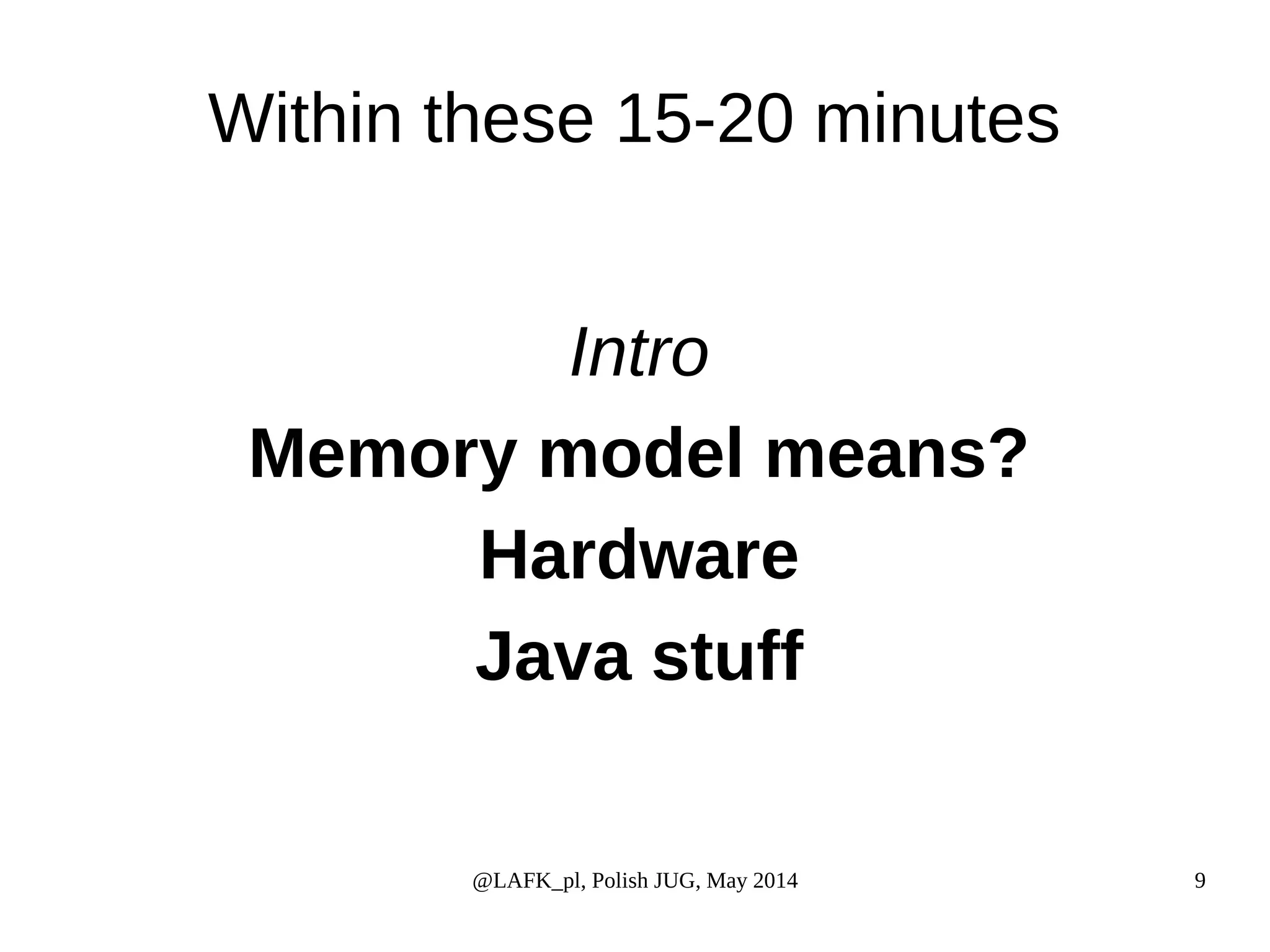 Within these 15-20 minutes Intro Memory model means? Hardware Java stuff @LAFK_pl, Polish JUG, May 2014 9 