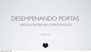 DESEMPENANDO PORTAS
                            MEDO & DELÍRIO EM LEOPOLYWOOD


                                       DESDE 2005




Monday, November 16, 2009
 
