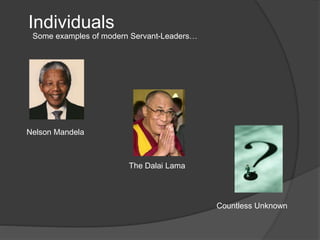 Individuals
Some examples of modern Servant-Leaders…
The Dalai Lama
Nelson Mandela
Countless Unknown
 
