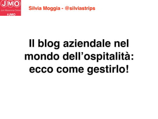 Il blog aziendale nel
mondo dell’ospitalità:
ecco come gestirlo! 
Silvia Moggia - @silviastrips
 