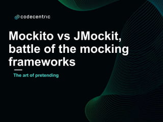Mockito vs JMockit,
battle of the mocking
frameworks
The art of pretending
 
