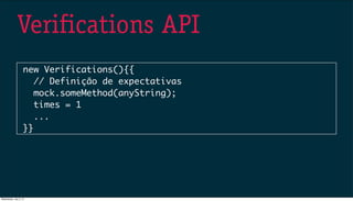 Verifications API
new Verifications(){{
// Definição de expectativas
mock.someMethod(anyString);
times = 1
...
}}
Wednesday, July 3, 13
 