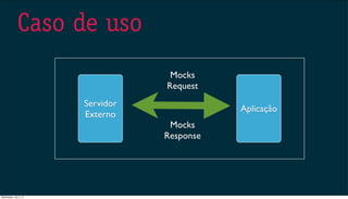 Caso de uso
Aplicação
Servidor
Externo
Mocks
Request
Mocks
Response
Wednesday, July 3, 13
 