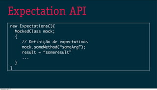 Expectation API
new Expectations(){
MockedClass mock;
{
// Definição de expectativas
mock.someMethod(“sameArg”);
result = “someresult”
...
}
}
Wednesday, July 3, 13
 