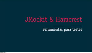 Ferramentas para testes
JMockit & Hamcrest
Wednesday, July 3, 13
 