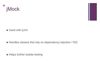 +
jMock
 Used with jUnit
 Handles classes that rely on dependency injection / IOC
 Helps further isolate testing
 