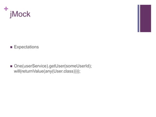 +
jMock
 Expectations
 One(userService).getUser(someUserId);
will(returnValue(any(User.class))));
 