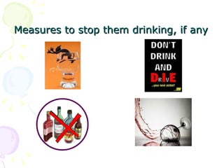Measures to stop them drinking, if any   