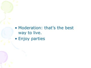 Moderation: that’s the best way to live. Enjoy parties 