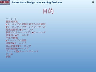 パート  2 費用対効果 e ラーニングの実施に対する主な障害   e ラーニングとマネージメントチーム   最先端技術と e ラーニング 教室でのトレーニングと e ラーニング   従業員と e ラーニング   学生の動機   e ラーニングの講師   同期型 e ラーニング   自己管理型 e ラーニング   非同期型 e ラーニング   ブレンド型 e ラーニングコース   まとめ 参照 目的 